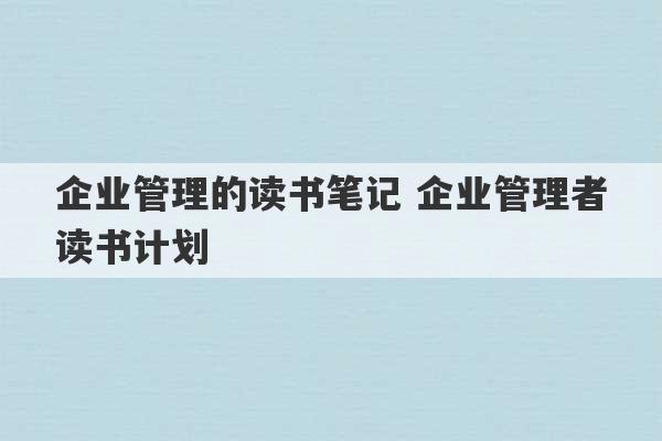 企业管理的读书笔记 企业管理者读书计划