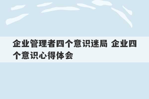 企业管理者四个意识迷局 企业四个意识心得体会