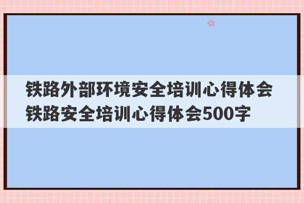 铁路外部环境安全培训心得体会 铁路安全培训心得体会500字