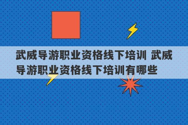 武威导游职业资格线下培训 武威导游职业资格线下培训有哪些