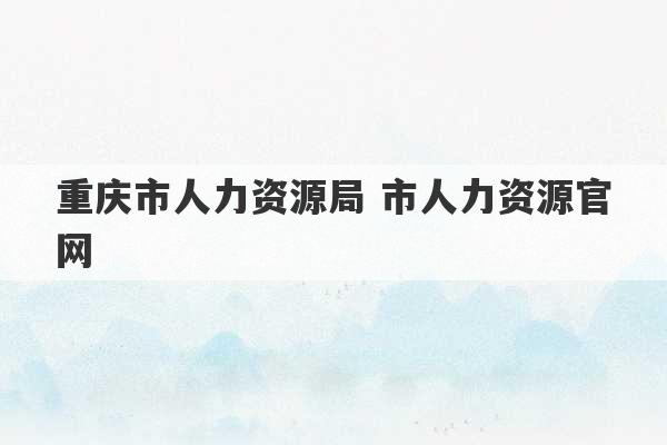 重庆市人力资源局 市人力资源官网