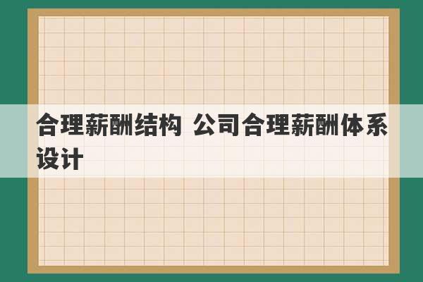 合理薪酬结构 公司合理薪酬体系设计