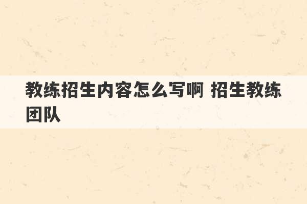 教练招生内容怎么写啊 招生教练团队