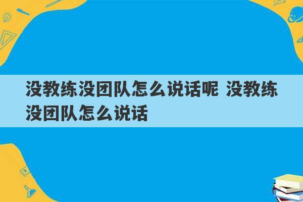 没教练没团队怎么说话呢 没教练没团队怎么说话