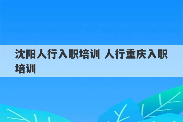 沈阳人行入职培训 人行重庆入职培训