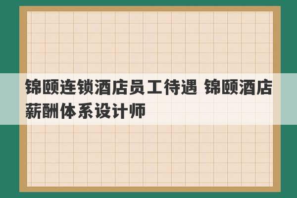 锦颐连锁酒店员工待遇 锦颐酒店薪酬体系设计师