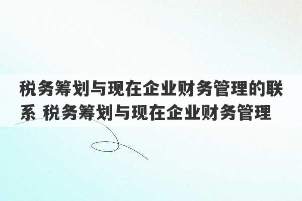 税务筹划与现在企业财务管理的联系 税务筹划与现在企业财务管理