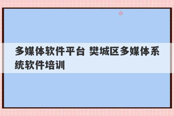 多媒体软件平台 樊城区多媒体系统软件培训