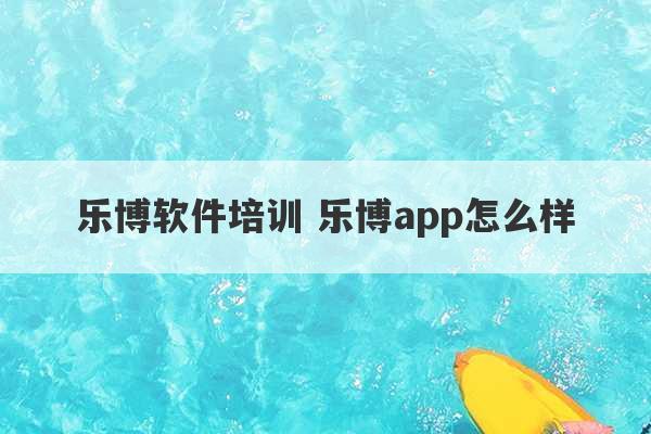 乐博软件培训 乐博app怎么样