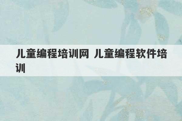 儿童编程培训网 儿童编程软件培训