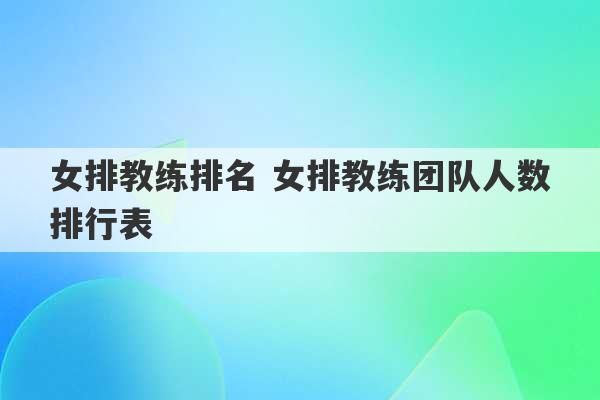 女排教练排名 女排教练团队人数排行表