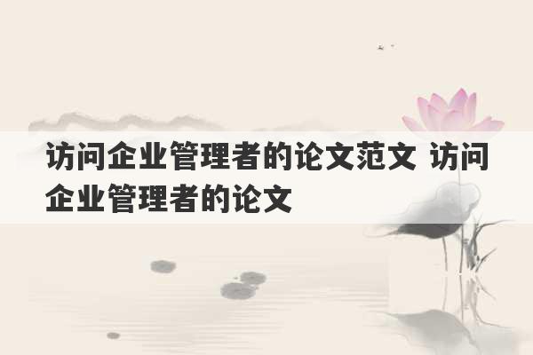 访问企业管理者的论文范文 访问企业管理者的论文