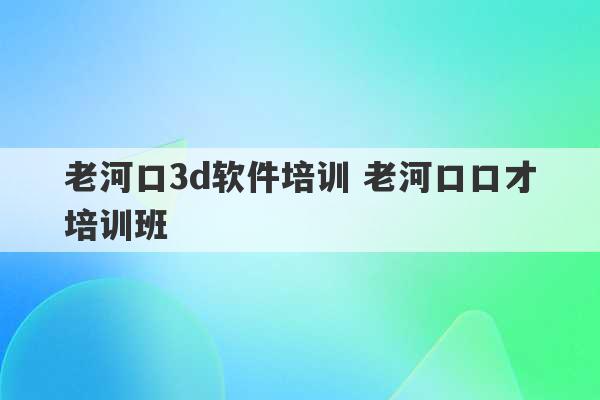 老河口3d软件培训 老河口口才培训班