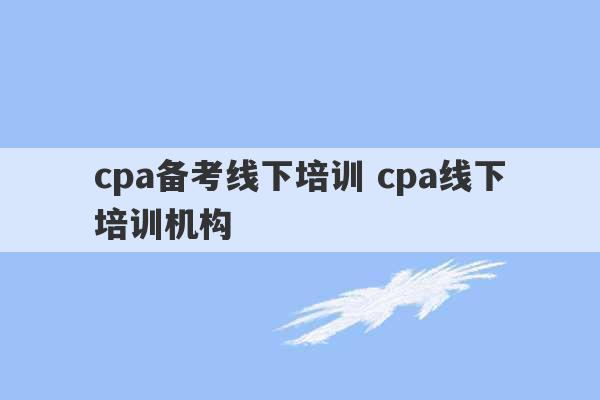 cpa备考线下培训 cpa线下培训机构