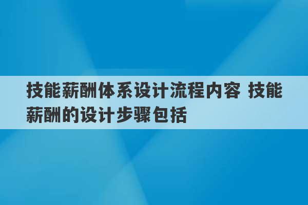 技能薪酬体系设计流程内容 技能薪酬的设计步骤包括