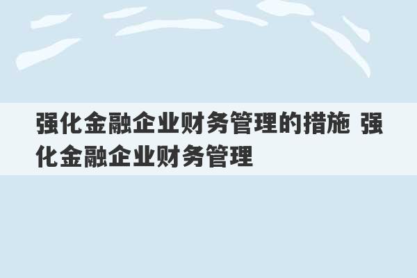 强化金融企业财务管理的措施 强化金融企业财务管理