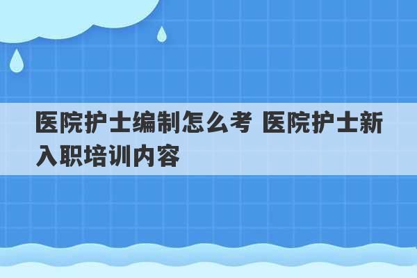 医院护士编制怎么考 医院护士新入职培训内容