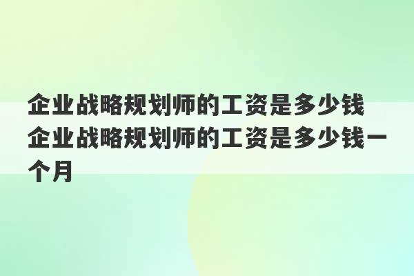 企业战略规划师的工资是多少钱 企业战略规划师的工资是多少钱一个月