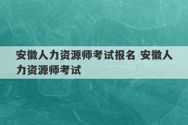 安徽人力资源师考试报名 安徽人力资源师考试