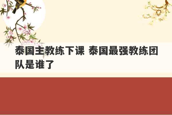 泰国主教练下课 泰国最强教练团队是谁了