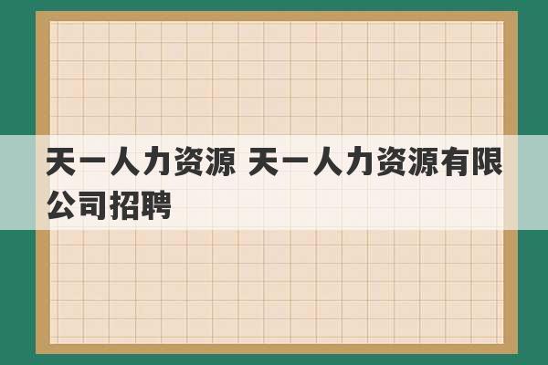 天一人力资源 天一人力资源有限公司招聘