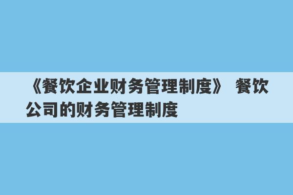 《餐饮企业财务管理制度》 餐饮公司的财务管理制度