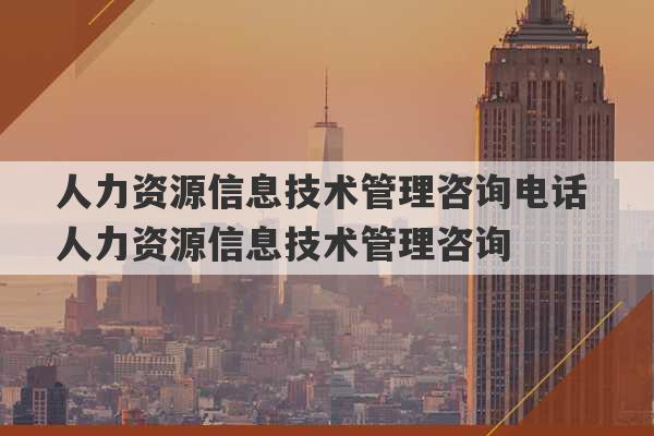 人力资源信息技术管理咨询电话 人力资源信息技术管理咨询