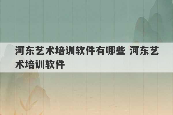 河东艺术培训软件有哪些 河东艺术培训软件