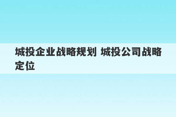 城投企业战略规划 城投公司战略定位