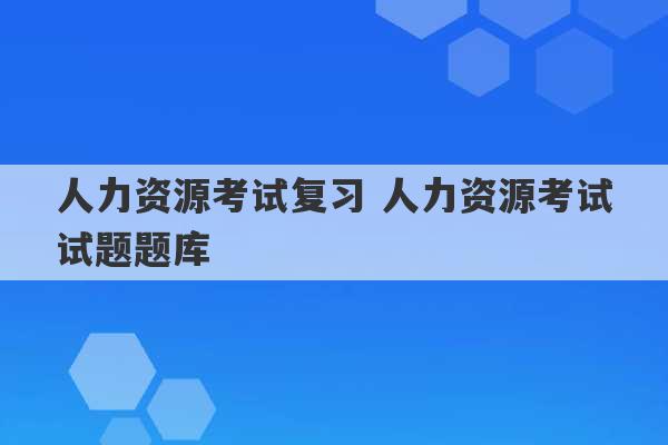 人力资源考试复习 人力资源考试试题题库