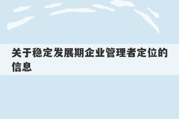 关于稳定发展期企业管理者定位的信息