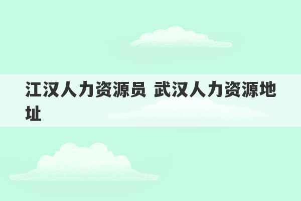 江汉人力资源员 武汉人力资源地址