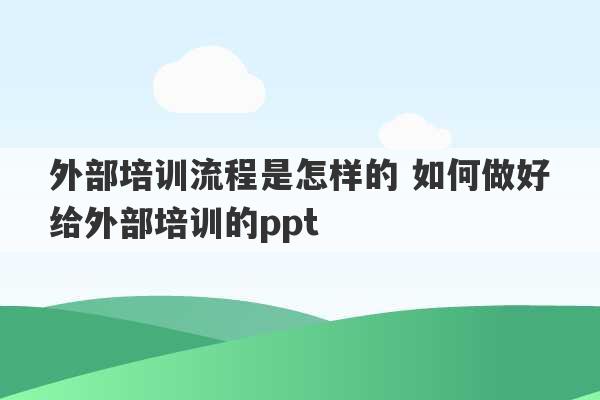 外部培训流程是怎样的 如何做好给外部培训的ppt