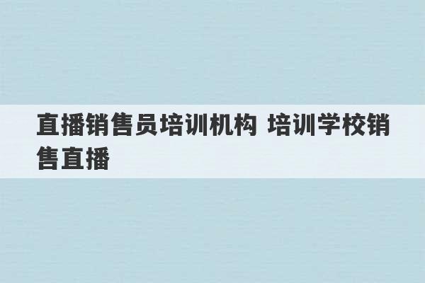 直播销售员培训机构 培训学校销售直播