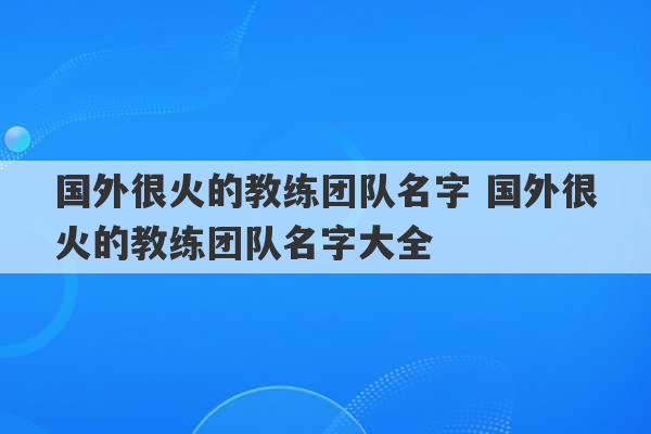 国外很火的教练团队名字 国外很火的教练团队名字大全