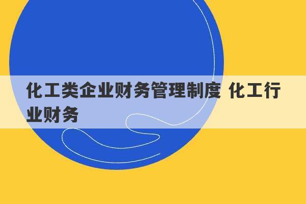 化工类企业财务管理制度 化工行业财务