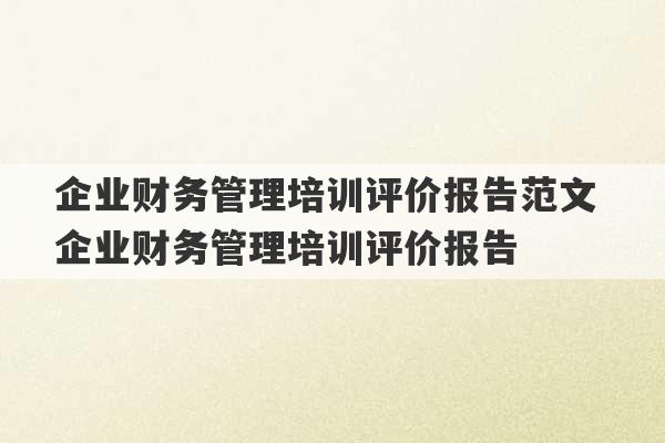 企业财务管理培训评价报告范文 企业财务管理培训评价报告