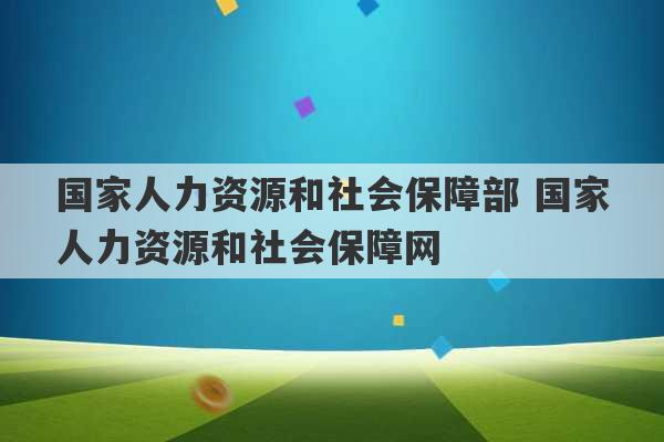 国家人力资源和社会保障部 国家人力资源和社会保障网