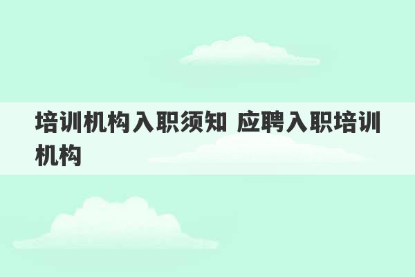 培训机构入职须知 应聘入职培训机构