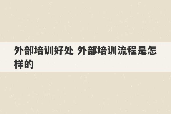 外部培训好处 外部培训流程是怎样的