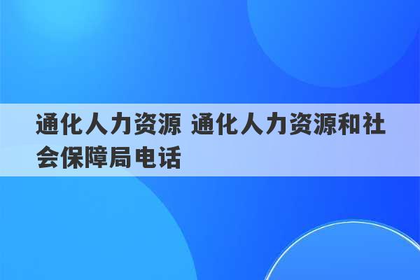 通化人力资源 通化人力资源和社会保障局电话