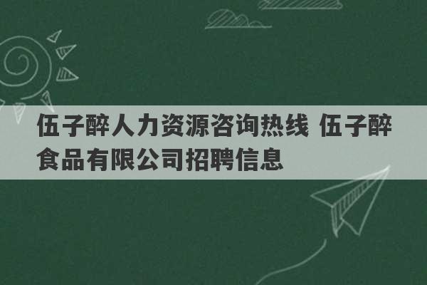 伍子醉人力资源咨询热线 伍子醉食品有限公司招聘信息