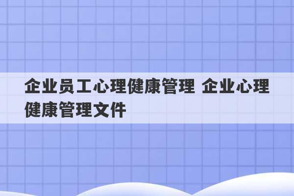 企业员工心理健康管理 企业心理健康管理文件