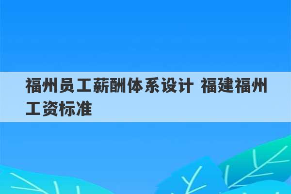 福州员工薪酬体系设计 福建福州工资标准