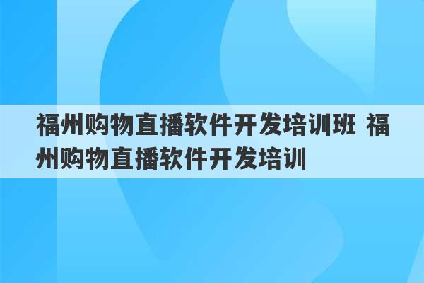 福州购物直播软件开发培训班 福州购物直播软件开发培训