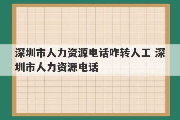 深圳市人力资源电话咋转人工 深圳市人力资源电话