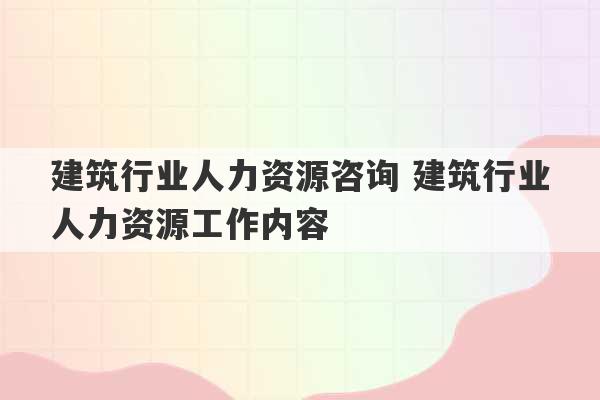 建筑行业人力资源咨询 建筑行业人力资源工作内容