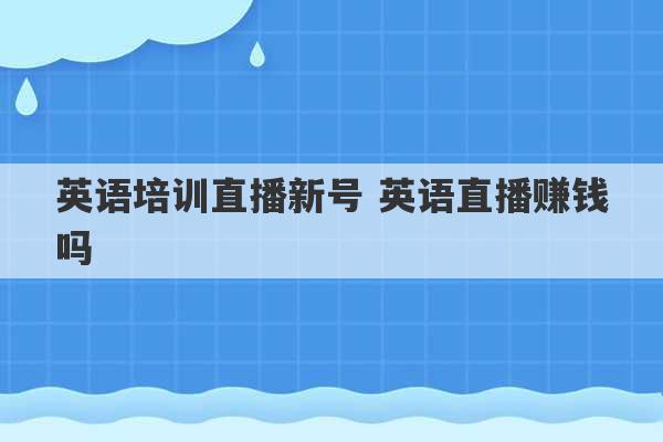 英语培训直播新号 英语直播赚钱吗