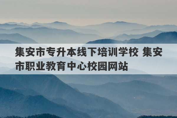 集安市专升本线下培训学校 集安市职业教育中心校园网站