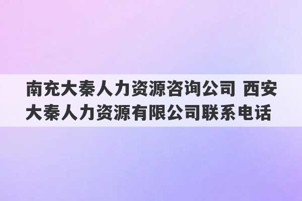 南充大秦人力资源咨询公司 西安大秦人力资源有限公司联系电话